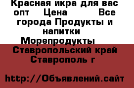 Красная икра для вас.опт. › Цена ­ 900 - Все города Продукты и напитки » Морепродукты   . Ставропольский край,Ставрополь г.